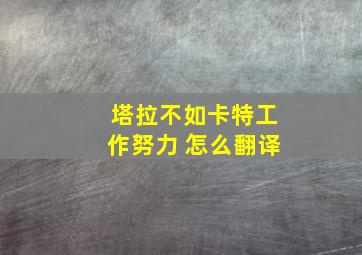 塔拉不如卡特工作努力 怎么翻译